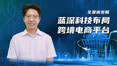 广州电商出海记丨全渠道发展 蓝深科技布局跨境电商平台